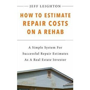 How To Estimate Repair Costs On A Rehab: : A Simple System For Successful Repair Estimates As A Real Estate Investor, Paperback - Jeff Leighton imagine
