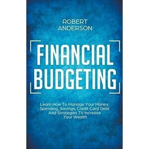 Financial Budgeting Learn How To Manage Your Money, Spending, Savings, Credit Card Debt And Strategies To Increase Your Wealth, Paperback - Robert And imagine