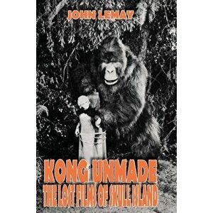 Kong Unmade: The Lost Films of Skull Island, Hardcover - John Lemay imagine