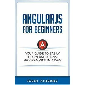 Angular JS for Beginners: Your Guide to Easily Learn Angular JS In 7 Days, Paperback - I. Code Academy imagine