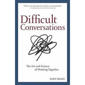 Difficult Conversations: The Art and Science of Working Together, Paperback - Kern Beare imagine
