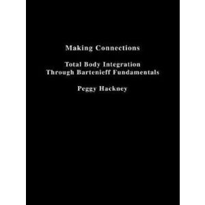 Making Connections: Total Body Integration Through Bartenieff Fundamentals, Paperback - Peggy Hackney imagine