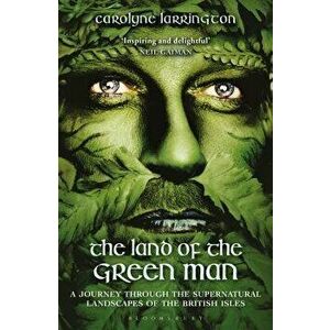 The Land of the Green Man: A Journey Through the Supernatural Landscapes of the British Isles, Paperback - Carolyne Larrington imagine