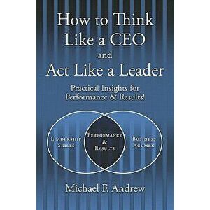 How to Think Like a CEO and Act Like a Leader: Practical Insights for Performance and Results!, Paperback - Michael F. Andrew imagine