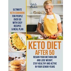 Keto Diet After 50: Ultimate Keto Cookbook for People Over 50 with Easy Recipes & Meal Plan - Regain Your Metabolism and Lose Weight, Stay, Paperback imagine