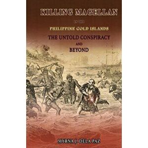 KILLING MAGELLAN in the Philippine Gold Islands The Untold Conspiracy and Beyond, Paperback - Myrna J. Dela Paz imagine