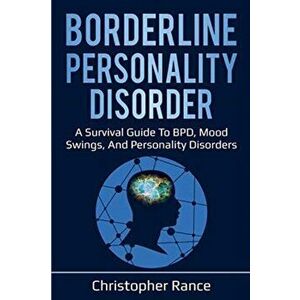 Borderline Personality Disorder: A survival guide to BPD, mood swings, and personality disorders, Paperback - Christopher Rance imagine
