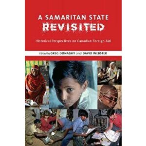 A Samaritan State Revisited: Historical Perspectives on Canadian Foreign Aid, Paperback - Greg Donaghy imagine