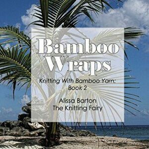 Bamboo Wraps: Knitting with Bamboo Yarn: Book 2, Paperback - Alissa Barton imagine