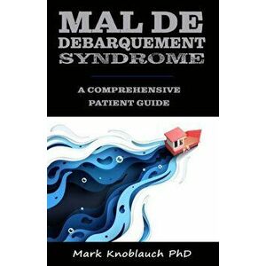 Mal de Debarquement Syndrome: A Comprehensive Patient Guide, Paperback - Mark Knoblauch Phd imagine