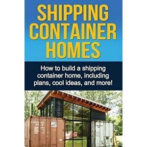 Shipping Container Homes: How to build a shipping container home, including plans, cool ideas, and more!, Paperback - Daniel Knight imagine