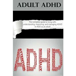Adult ADHD: The Complete Guide to Living with, Understanding, Improving, and Managing ADHD or ADD as an Adult!, Paperback - Ben Hardy imagine