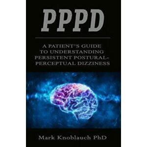 Pppd: A patient's guide to understanding persistent postural-perceptual dizziness, Paperback - Mark Knoblauch Phd imagine