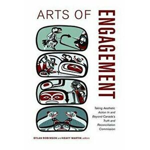 Arts of Engagement: Taking Aesthetic Action in and Beyond the Truth and Reconciliation Commission of Canada, Paperback - Dylan Robinson imagine