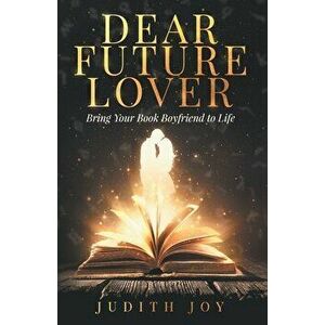 Dear Future Lover: Bring Your Book Boyfriend to Life, Paperback - Judith Joy imagine