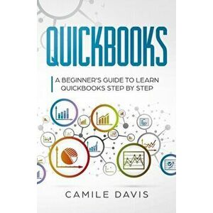 Quickbooks: A beginner's guide to learn quickbooks step by step, Paperback - Camile Davis imagine