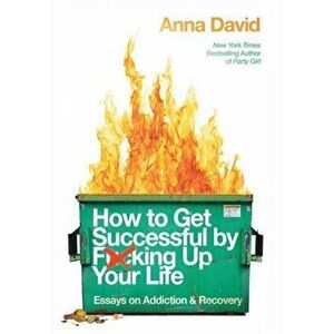 How to Get Successful by F*cking Up Your Life: Essays on Addiction and Recovery, Paperback - Anna B. David imagine