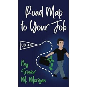 Road Map to Your Job: Navigating to Each Pit Stop on the Road to Employment, Hardcover - Trevor M. Morgan imagine