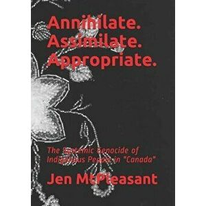 Annihilate. Assimilate. Appropriate.: The Systemic Genocide of Indigenous People in "Canada", Paperback - Jen Mtpleasant imagine