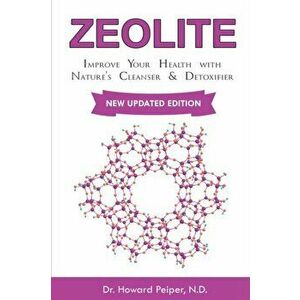 Zeolite: Improve Your Health with Nature's Cleanser and Detoxifier, Paperback - Howard Peiper N. D. imagine