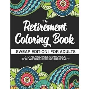 The Retirement Coloring Book - Swear Edition - For Adults - A Totally Relatable & Hilarious Curse Word Color Book For Retirement: Funny Gifts For Reti imagine
