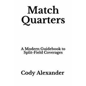 Match Quarters: A Modern Guidebook to Split-Field Coverages, Paperback - Cody Alexander imagine