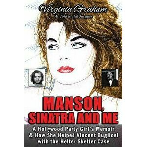 Manson, Sinatra and Me: A Hollywood Party Girl's Memoir and How She Helped Vincent Bugliosi with the Helter Skelter Case, Paperback - Virginia Graham imagine