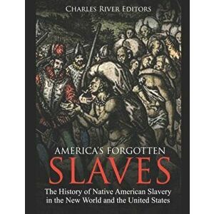 America's Forgotten Slaves: The History of Native American Slavery in the New World and the United States, Paperback - Charles River Editors imagine