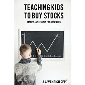 Teaching Kids to Buy Stocks: Stories and Lessons for Grown-Ups, Paperback - J. J. Wenrich imagine