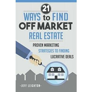 21 Ways To Find Off Market Real Estate: : Proven Marketing Strategies To Finding Lucrative Deals, Paperback - Jeff Leighton imagine