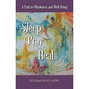 Sleep, Pray, Heal: A Path to Wholeness and Well-Being, Paperback - Donna Fado Ivery imagine