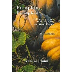 Pumpkin, Pumpkin: : Folklore, History, Planting Hints and Good Eating, Paperback - Anne Copeland imagine