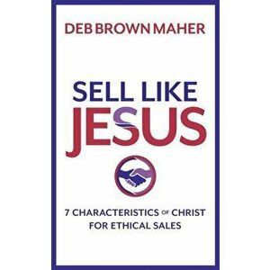 Sell Like Jesus: 7 Characteristics of Christ for Ethical Sales, Paperback - Deb Brown Maher imagine