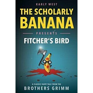 The Scholarly Banana Presents Fitcher's Bird: A Classic Fairy Tale from the Brothers Grimm, Paperback - Karly West imagine