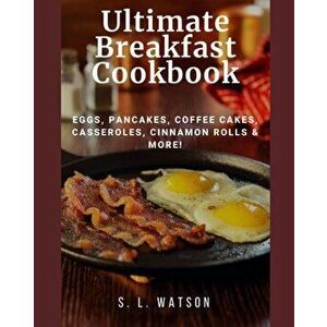 Ultimate Breakfast Cookbook: Eggs, Pancakes, Coffee Cakes, Casseroles, Cinnamon Rolls & More!, Paperback - S. L. Watson imagine