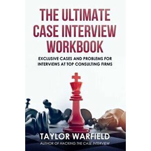 The Ultimate Case Interview Workbook: Exclusive Cases and Problems for Interviews at Top Consulting Firms, Paperback - Taylor Warfield imagine