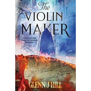 The Violin Maker: Music of Time, Book One, Paperback - Glenn J. Hill imagine