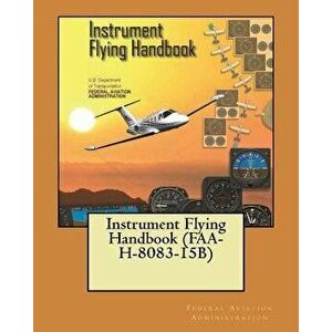 Instrument Flying Handbook (FAA-H-8083-15B), Paperback - Federal Aviation Administration imagine