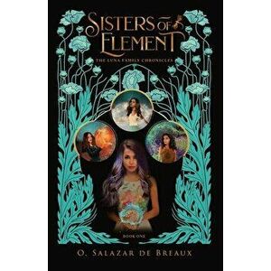 Sisters of Element: Book One of the Luna Family Chronicles, Paperback - O. Salazar de Breaux imagine