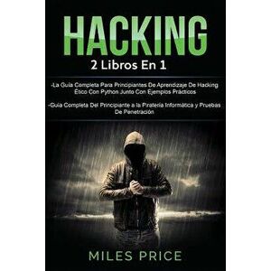 Hacking: 2 Libros En 1: La Gua Completa Para Principiantes De Aprendizaje De Hacking tico Con Python Junto Con Ejemplos Prct, Paperback - Miles Price imagine