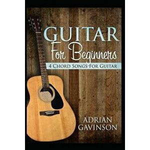 Guitar For Beginners: 4 Chord Songs For Guitar, Paperback - Adrian Gavinson imagine