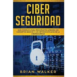 Ciber Seguridad: Gua completa para principiantes aprende los conceptos bsicos y los mtodos eficaces de la ciber seguridad (Libro En, Paperback - Brian imagine
