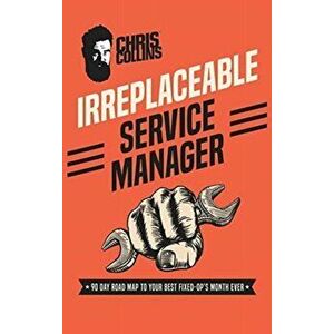 Irreplaceable Service Manager: 90 Day Road Map to Your Best Fixed-Op's Month Ever, Hardcover - Chris Collins imagine