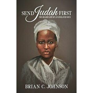 Send Judah First: The Erased Life of an Enslaved Soul, Paperback - Brian C. Johnson imagine