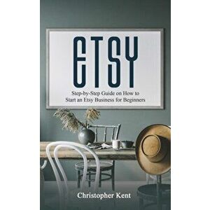 Etsy: Step-by-Step Guide on How to Start an Etsy Business for Beginners, Paperback - Christopher Kent imagine
