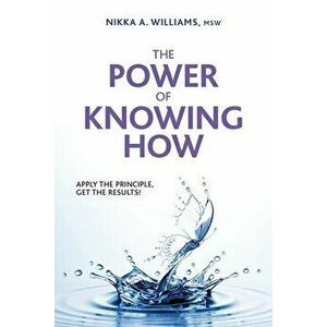 The Power of Knowing How: Apply the Principle, Get the Results!, Paperback - Nikka a. Williams imagine