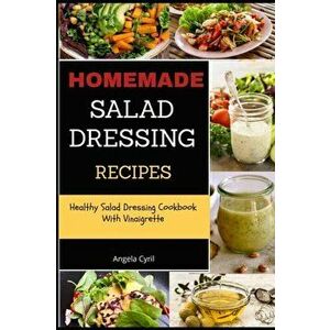 Homemade Salad Dressing Recipes: Healthy Salad Dressing Cookbook With Vinaigrette, Paperback - Angela Cyril imagine