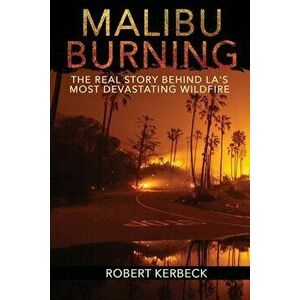 Malibu Burning: The Real Story Behind LA's Most Devastating Wildfire, Paperback - Robert Kerbeck imagine