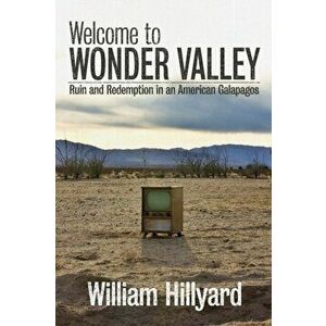 Welcome to Wonder Valley: Ruin and Redemption in an American Galapagos, Paperback - William Hillyard imagine