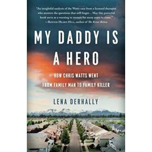 My Daddy is a Hero: How Chris Watts Went from Family Man to Family Killer, Paperback - Lena Derhally imagine